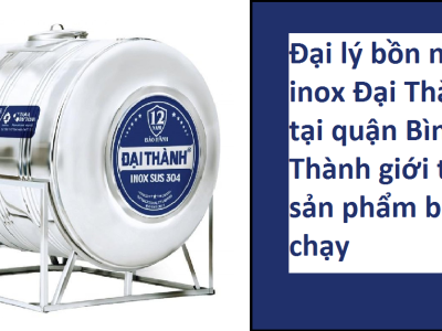 Đại lý bồn nước inox đại thành tại Quận Bình Thạnh giới thiệu những sản phẩm không thể bỏ qua