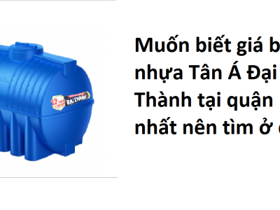Muốn biết giá bồn nhựa Tân Á Đại Thành tại quận 12 tốt nhất nên tìm ở đâu?